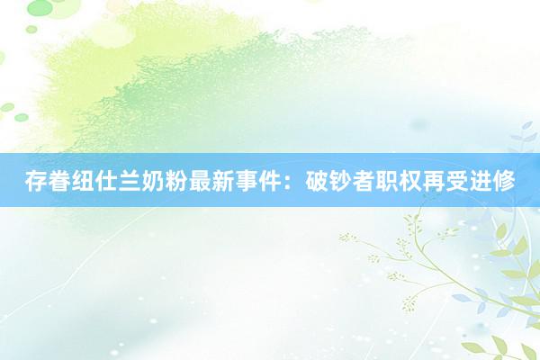 存眷纽仕兰奶粉最新事件：破钞者职权再受进修